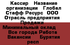 Кассир › Название организации ­ Глобал Стафф Ресурс, ООО › Отрасль предприятия ­ Продажи › Минимальный оклад ­ 1 - Все города Работа » Вакансии   . Бурятия респ.